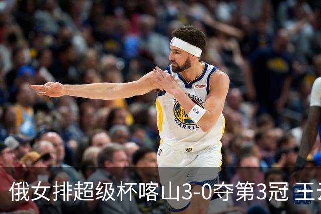 俄女排超级杯喀山3-0夺第3冠 王云蕗无缘留洋首冠
